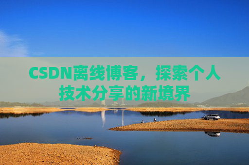 CSDN离线博客，探索个人技术分享的新境界
